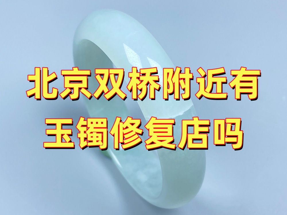 北京双桥附近有玉手镯修复实体店吗？