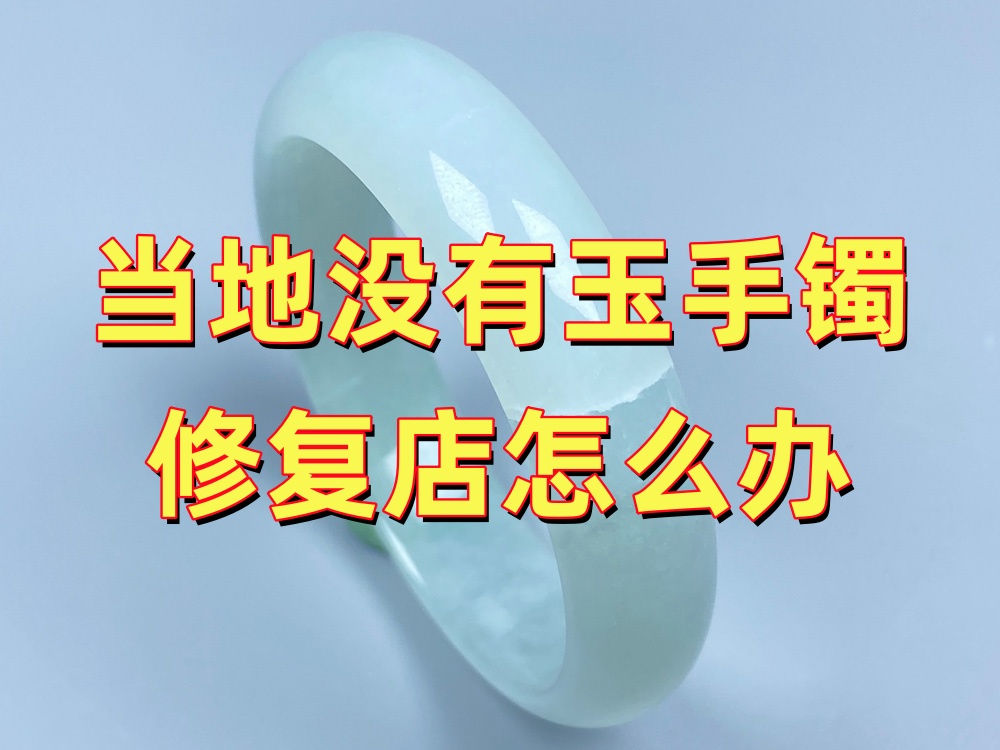 当地没有玉手镯修复店怎么办？可以全国寄修吗