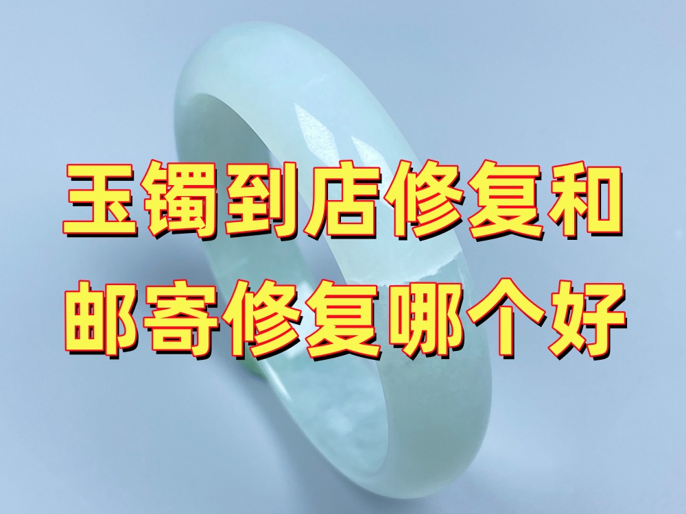 玉手镯到店修复和邮寄修复哪个好？