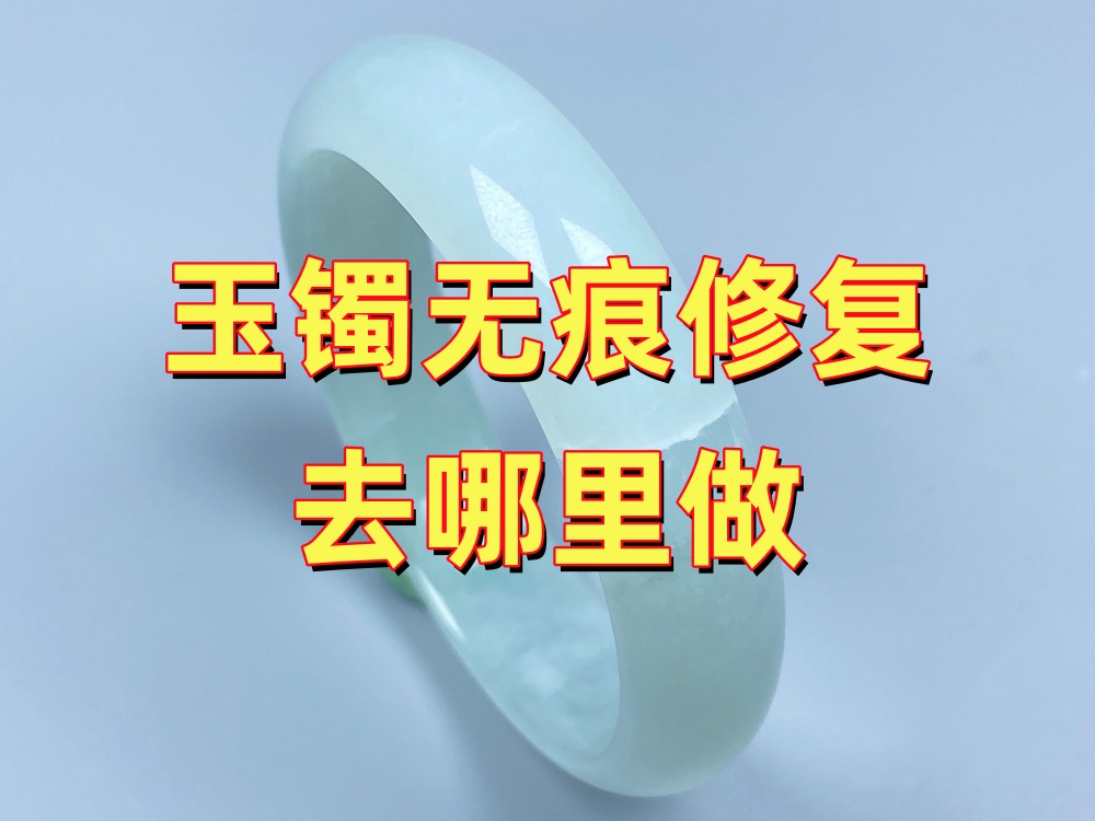 玉手镯无痕修复去哪里做？选择机构重点看什么