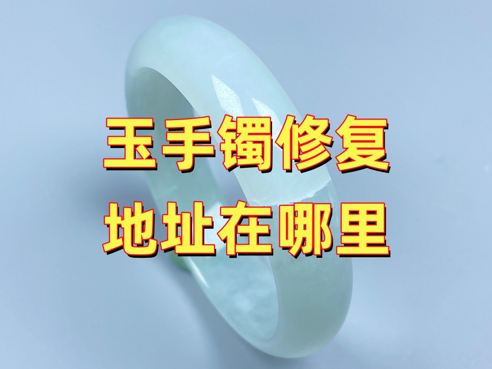 玉手镯修复地址在哪里？北京到店和全国寄修怎么联系
