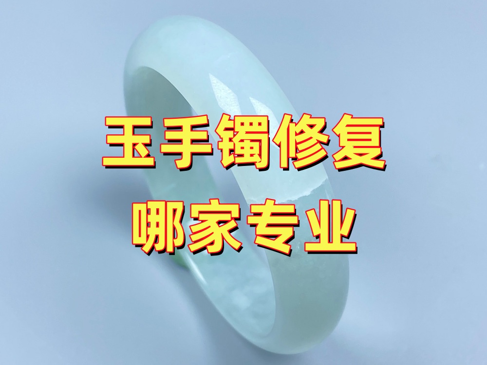 玉手镯修复哪家专业？5个维度帮你判断