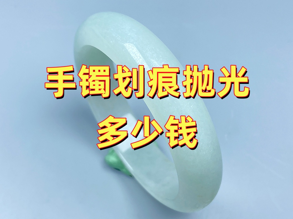手镯划痕抛光一般多少钱？为什么价格差别这么大？