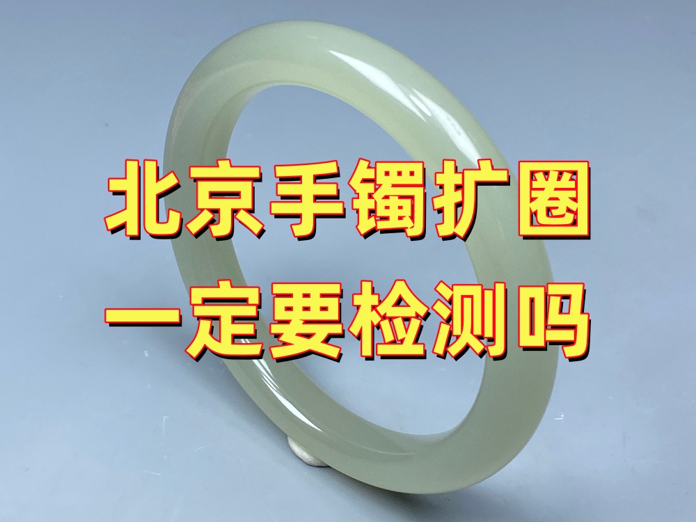 北京玉手镯扩圈前一定要到店检测吗？为什么专业机构都建议先看实物？