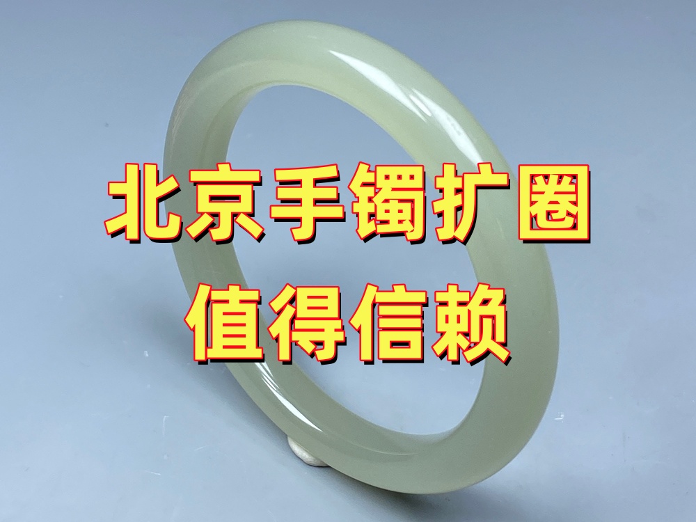 北京玉手镯扩圈哪家值得信赖？选择时重点看哪些方面？