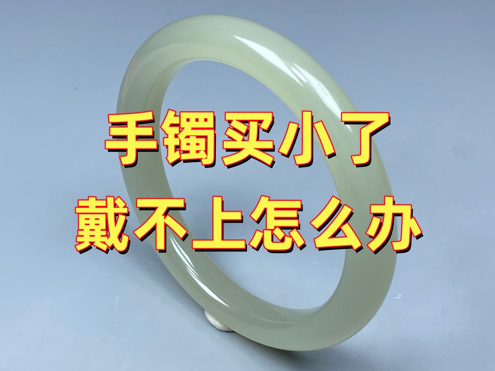 手镯买小了戴不上怎么办？很多人第一步就做错了