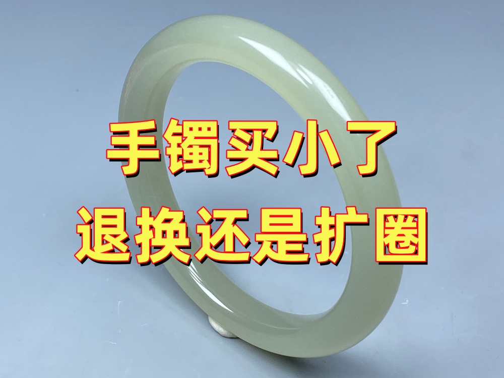 手镯买小了可以换吗？退货、换货还是扩圈，很多人都会纠结