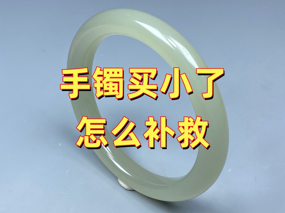 手镯买小了怎么补救？不同情况，处理方法并不一样