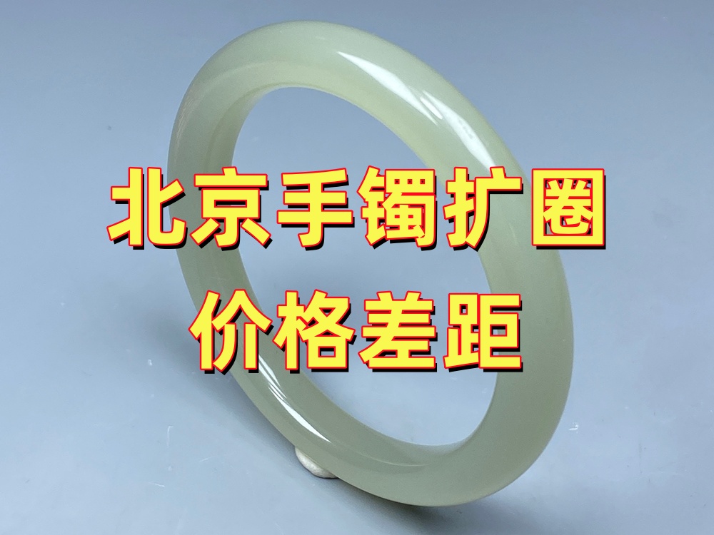 北京玉手镯扩圈价格差距为什么这么大？除了价格还应该比较什么？