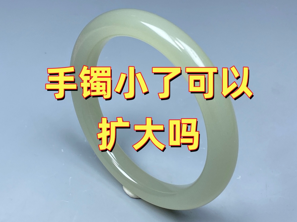 手镯小了可以扩大吗？先了解这几点，再决定是否扩圈