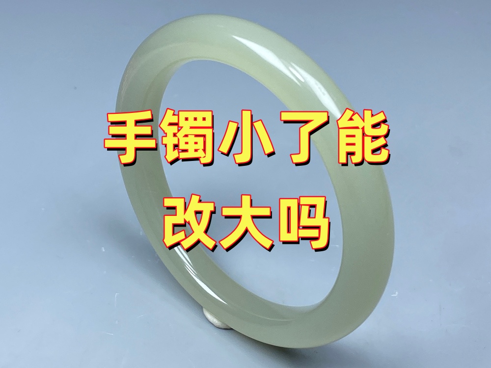 手镯小了能改大吗？很多人关心的问题，一篇讲清楚