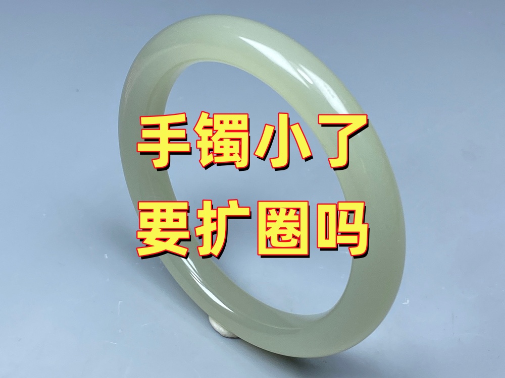 手镯小了要扩圈吗？不是所有情况都建议这样处理
