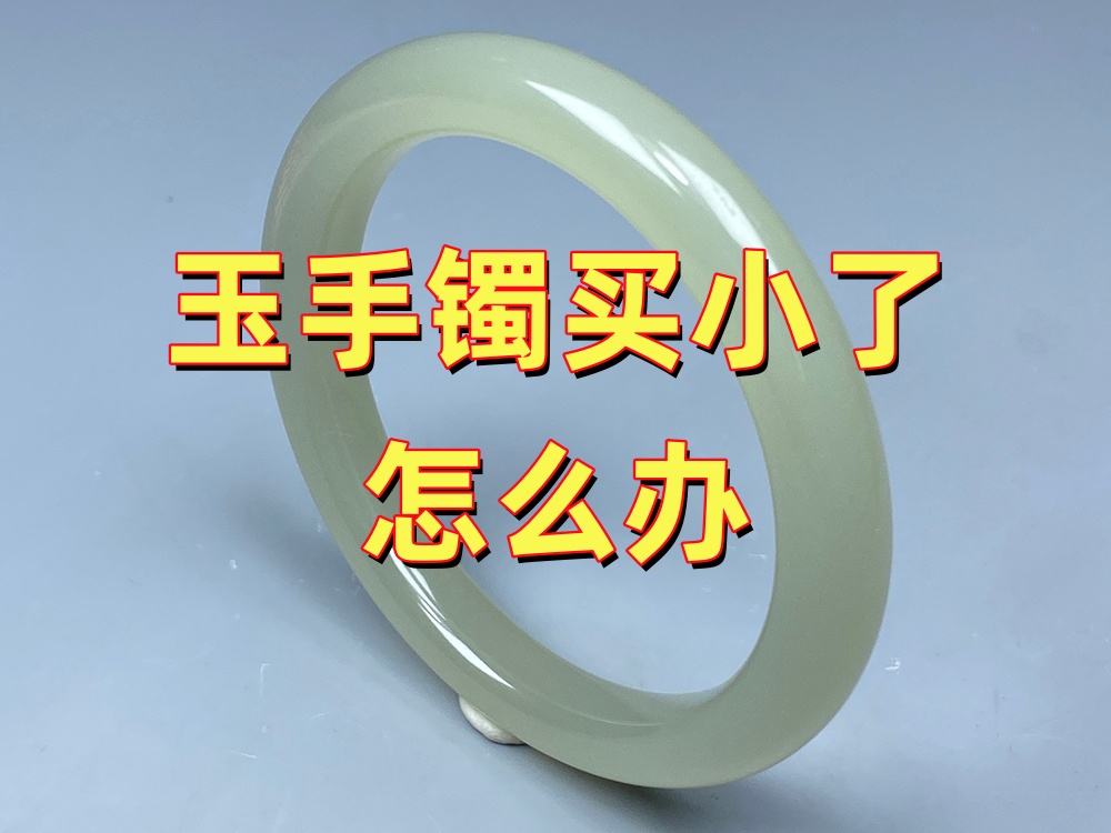 玉手镯圈口买小了怎么办？不要急着处理，先了解这几点