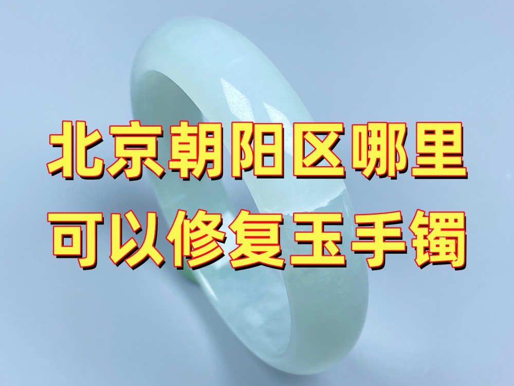 北京朝阳区哪里可以修复玉手镯？