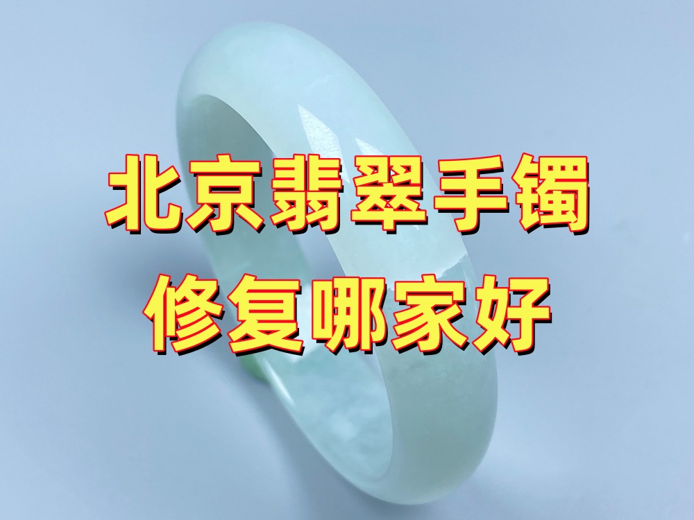 北京翡翠手镯修复哪家好？先诊断再决策才靠谱