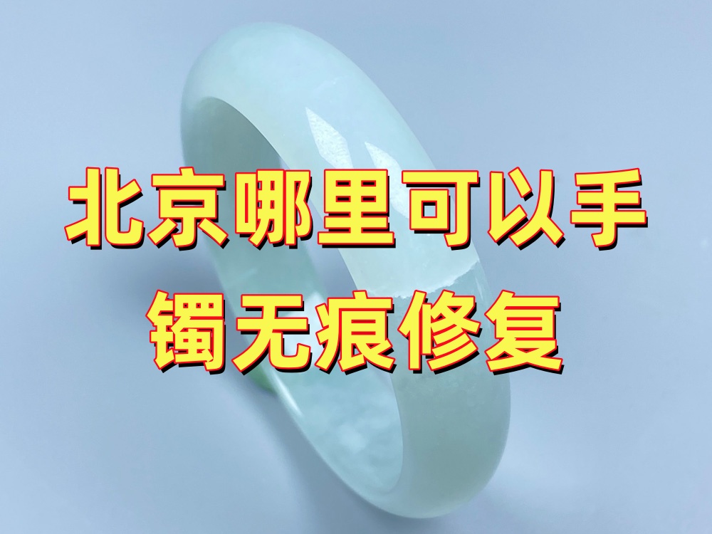 北京哪里可以手镯无痕修复？建议先咨询，再判断是否适合修复