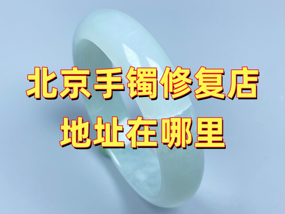 北京手镯修复店地址在哪里？到店路线、营业方式与咨询说明