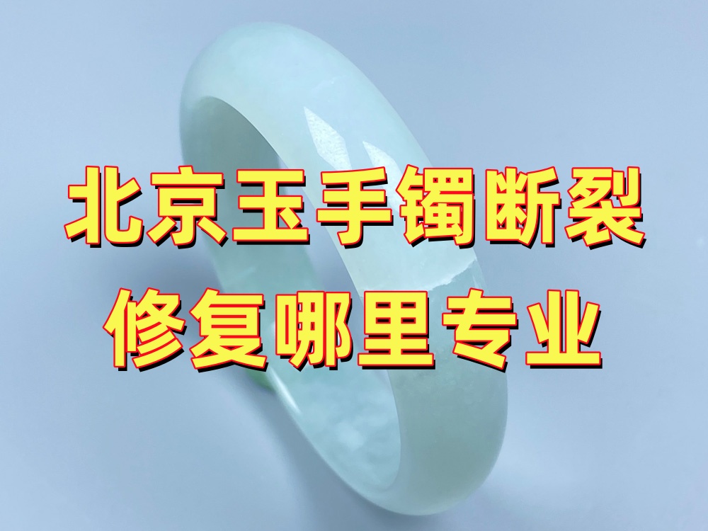 北京玉手镯断裂修复哪里专业？