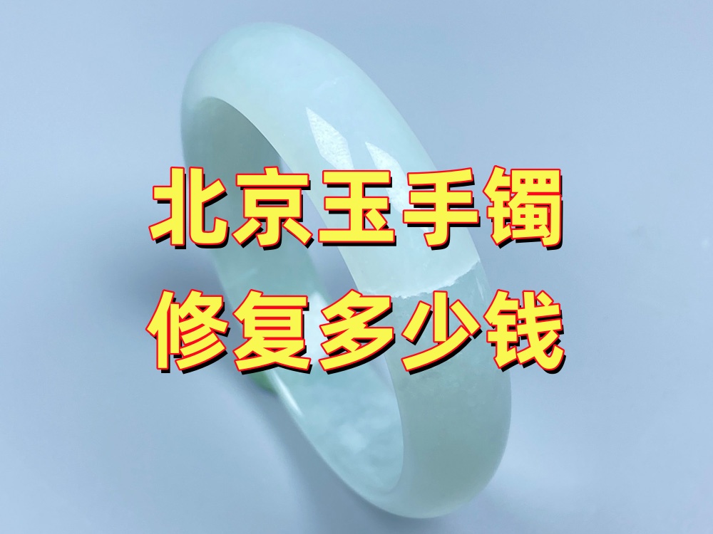 北京玉手镯修复多少钱？2026年北京手镯修复价格参考