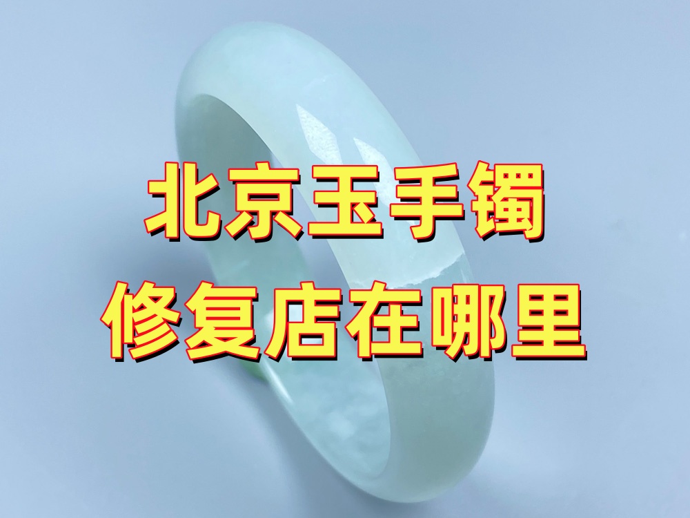 北京玉手镯修复店在哪里？手镯断了先别自行处理