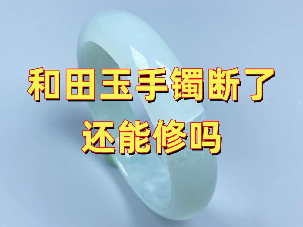 和田玉手镯断了还能修吗？无痕修复、包金、金缮怎么选