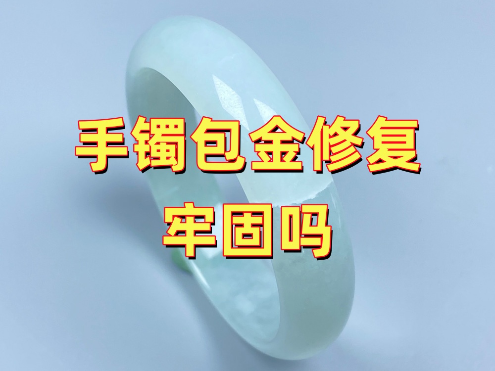 手镯包金修复牢固吗？影响牢固性的5个关键因素