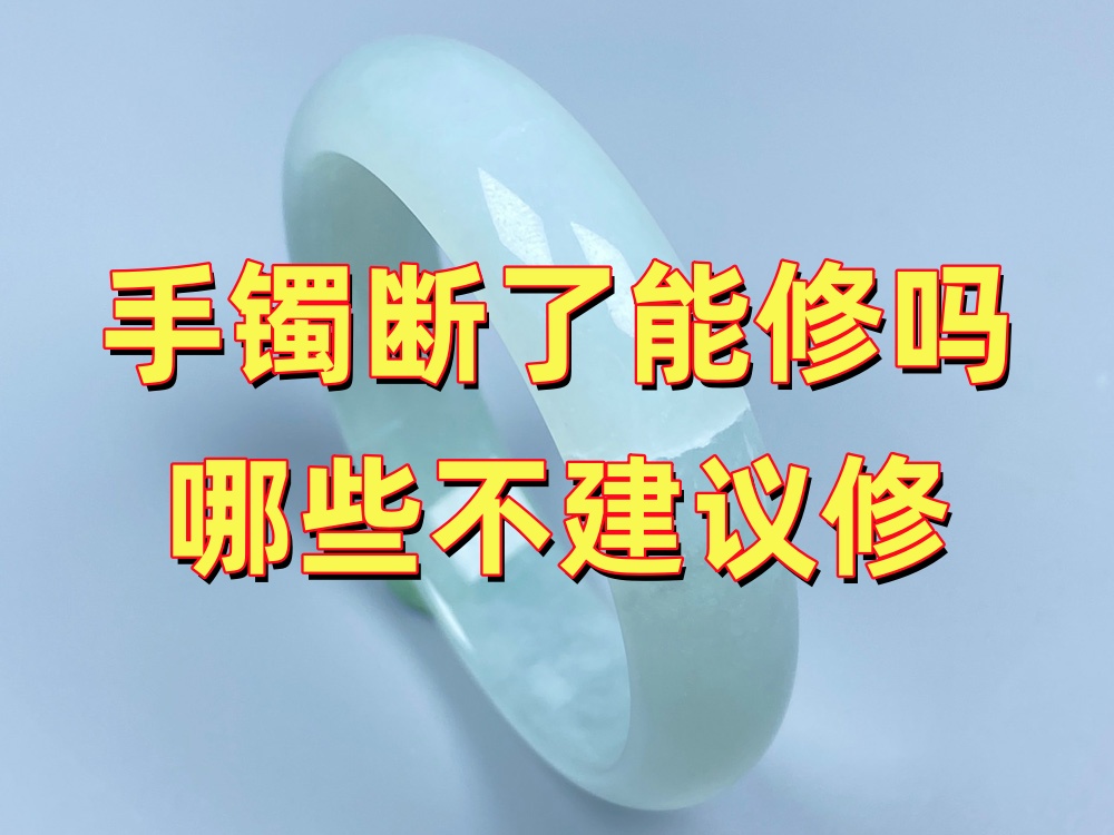 手镯断了还能修吗？哪些情况可以修，哪些情况不建议修