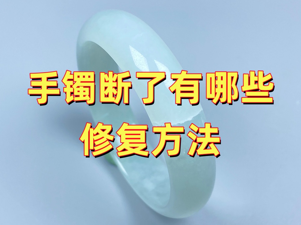 手镯断了有哪些修复方法？怎么选更合适