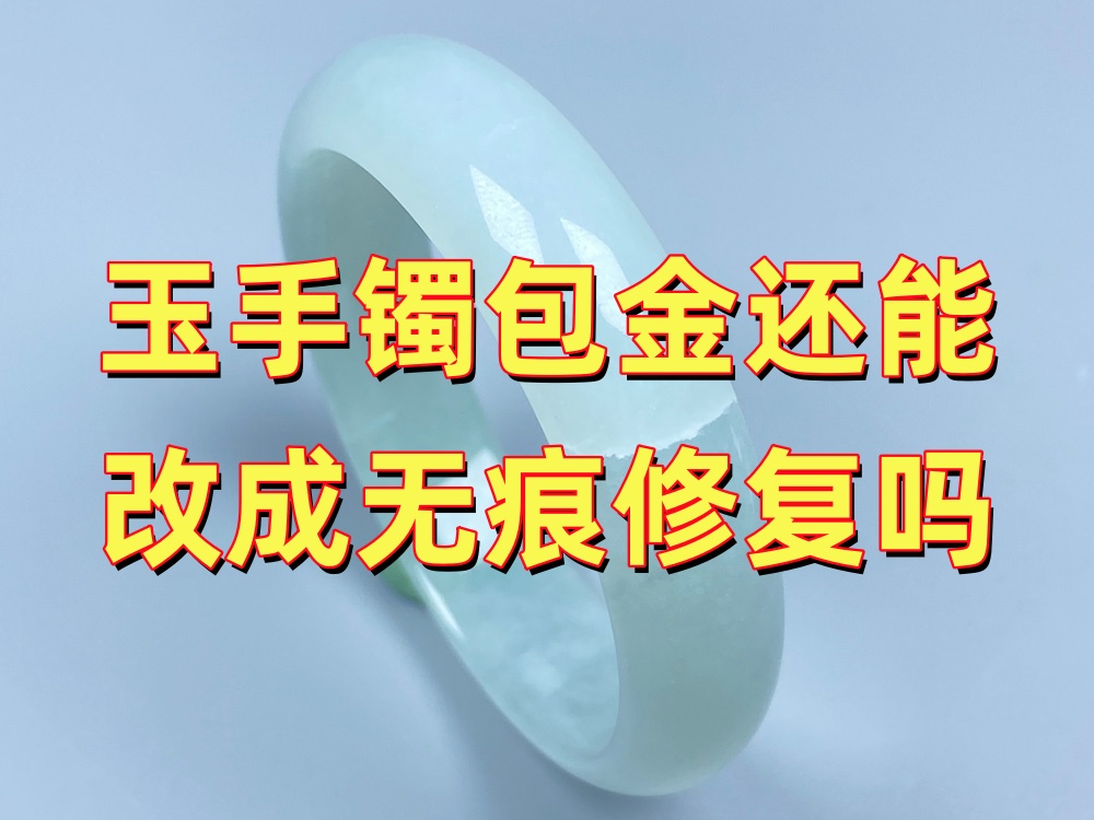 玉手镯包金以后还能改成无痕修复吗？拆掉金箍有哪些风险？
