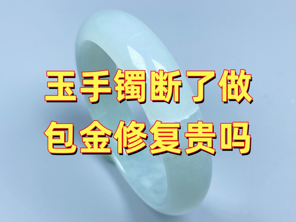 玉手镯断了做包金修复贵吗？费用主要由哪些因素决定？