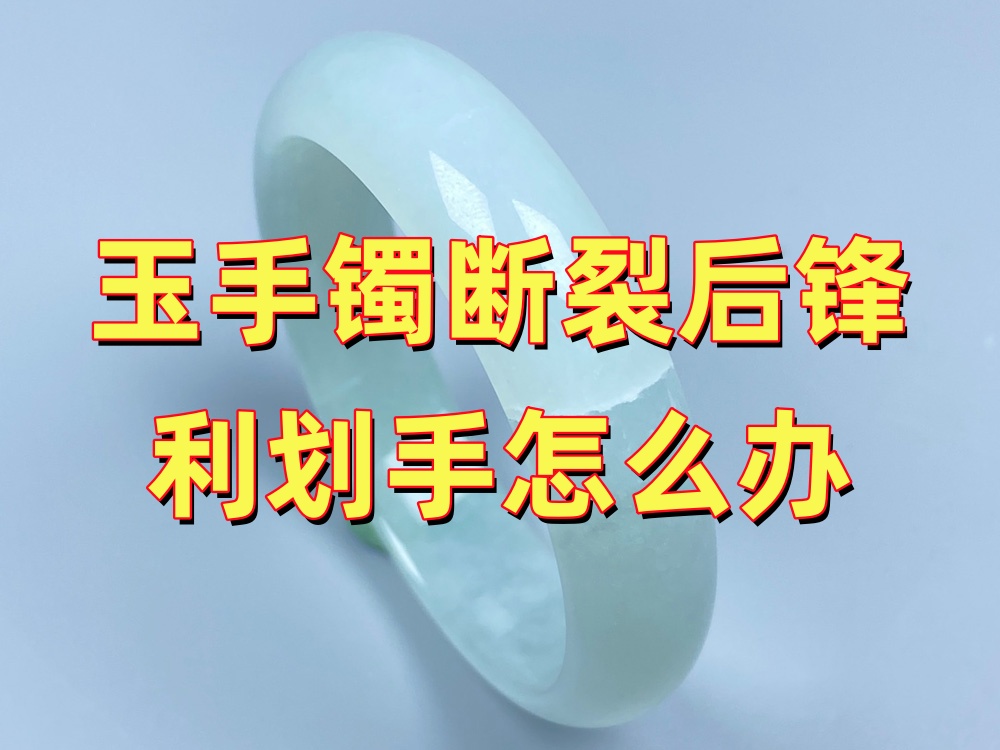 玉手镯断裂后断口锋利划手怎么办？先别自行打磨