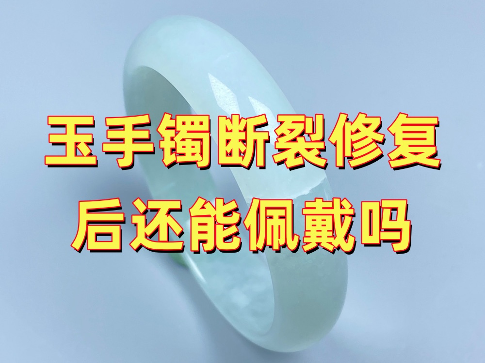 玉手镯断裂修复后还能继续佩戴吗？这些情况要特别注意