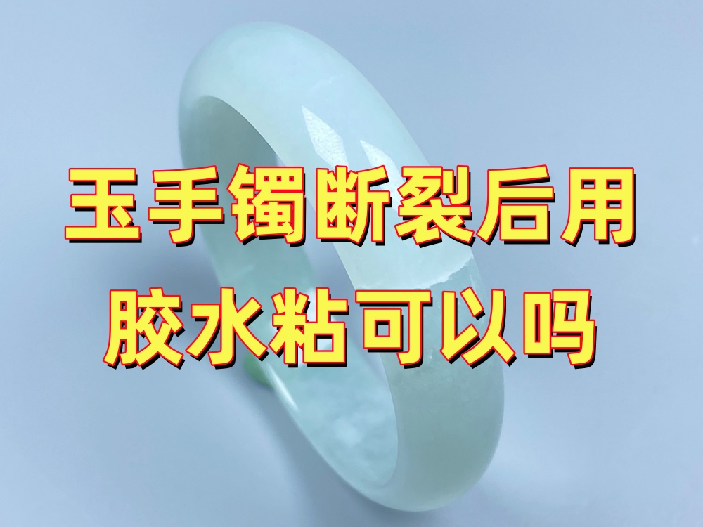 玉手镯断裂后用胶水粘可以吗？多数情况下并不建议