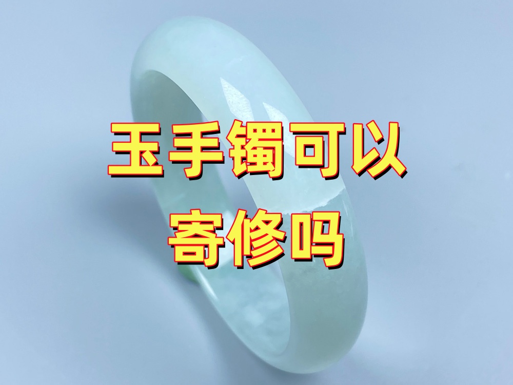 玉手镯可以寄修吗？外地客户寄修流程和注意事项？