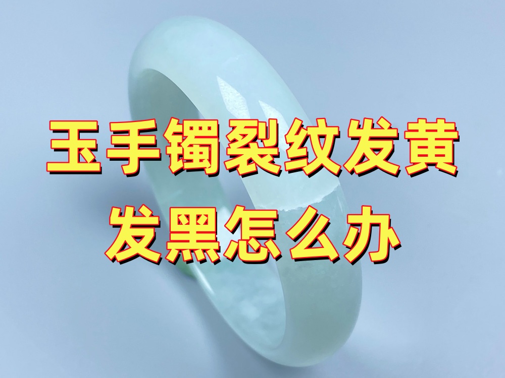玉手镯裂纹发黄、发黑怎么办？还能修复吗？