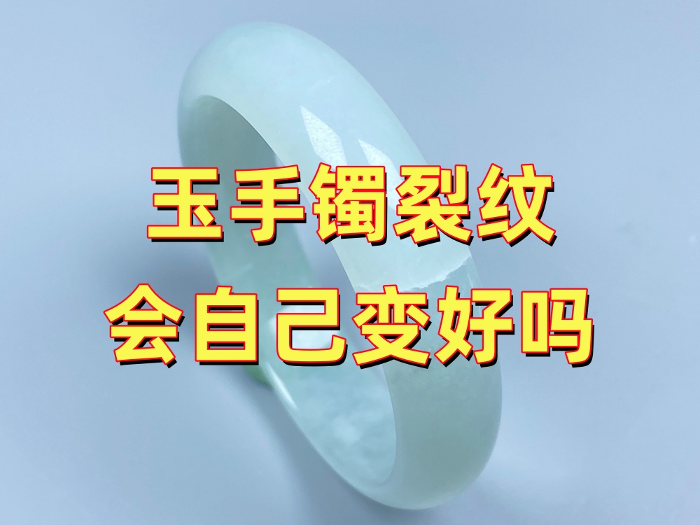 玉手镯裂纹会自己变好吗？裂纹能养好吗？20年修复经验告诉你答案