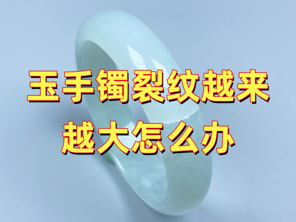 玉手镯裂纹越来越大怎么办？还能修吗？会不会突然断裂？