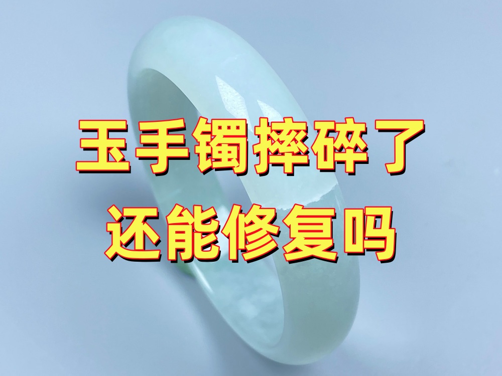 玉手镯摔碎了还能修复吗？先看碎裂程度和缺损情况