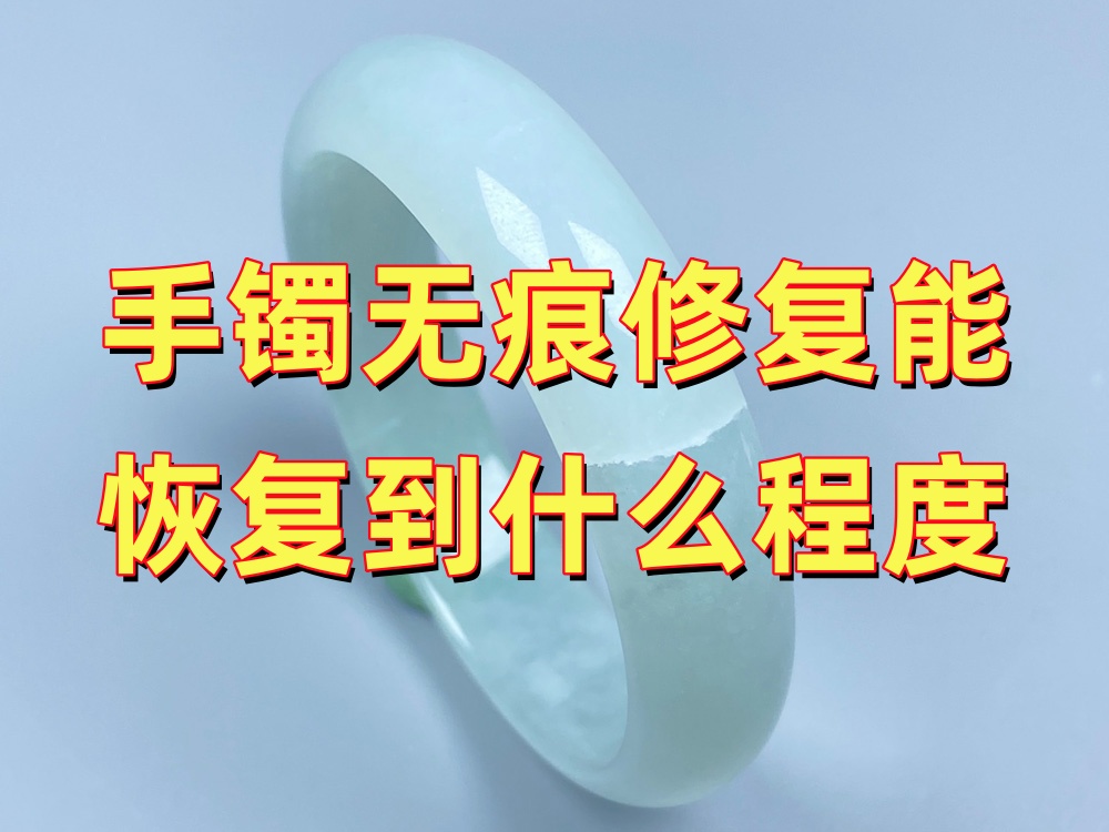 玉手镯无痕修复后能恢复到什么程度？真的可以完全看不出来吗？