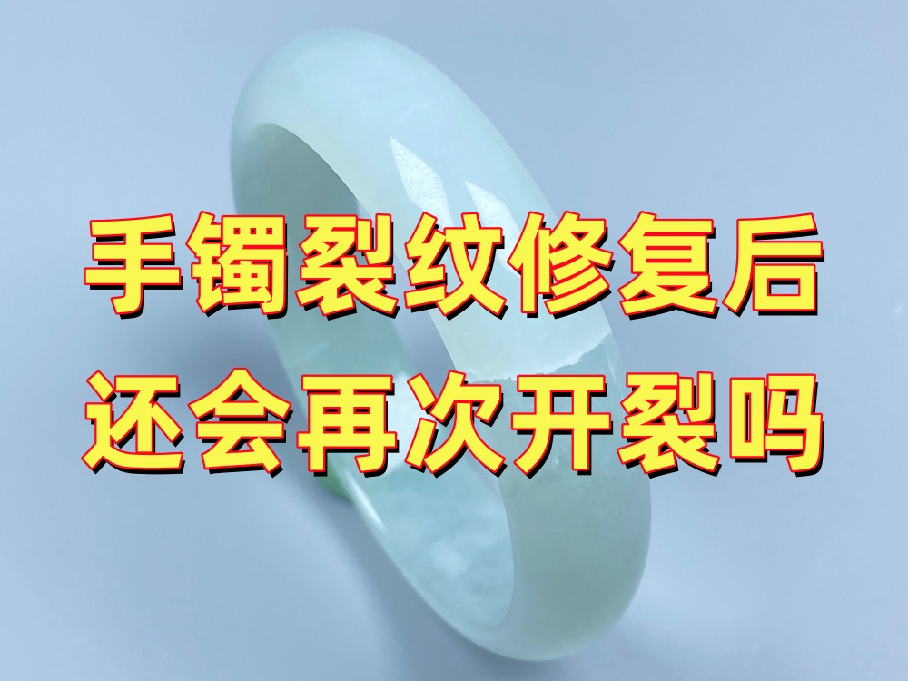 玉手镯裂纹修复后还会再次开裂吗？哪些情况容易出现二次裂纹？