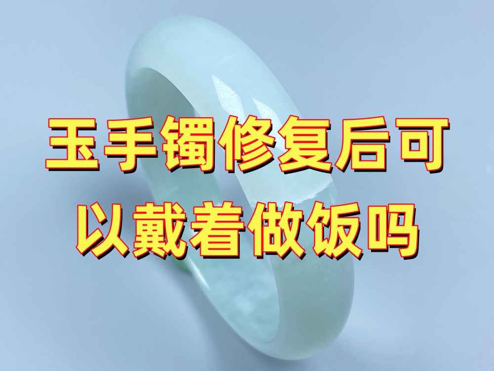 玉手镯修复后可以戴着做饭吗？高温、油烟和锅具磕碰要注意什么？