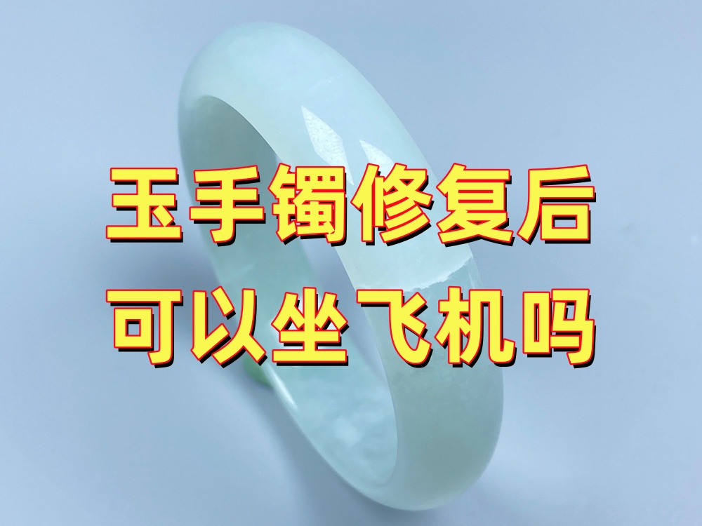 玉手镯修复后可以坐飞机吗？安检、温差和行李磕碰要注意什么？